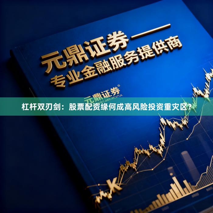 杠杆双刃剑：股票配资缘何成高风险投资重灾区？