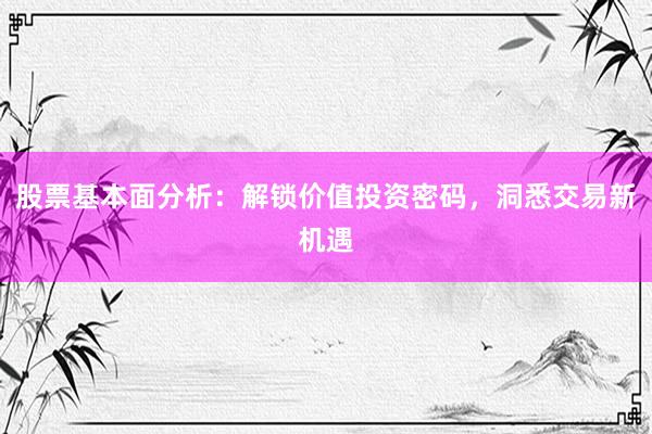 股票基本面分析:解锁价值投资密码,洞悉交易新机遇